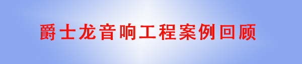 爵士龍專業(yè)音響工程案例回顧